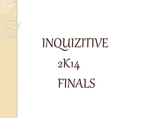 INQUIZITIVE 
2K14 
FINALS 
 