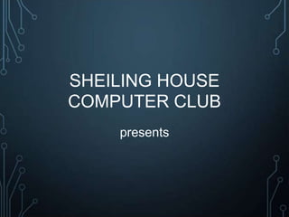 presents
SHEILING HOUSE
COMPUTER CLUB
 