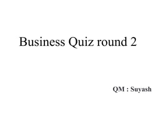 Business Quiz round 2
QM : Suyash
 