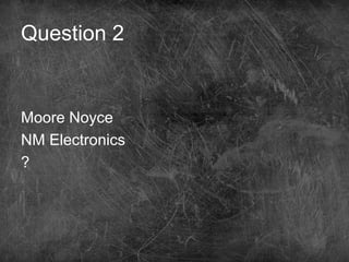 Question 2
Moore Noyce
NM Electronics
?
 