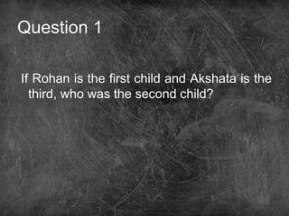 Question 1
If Rohan is the first child and Akshata is the
third, who was the second child?
 