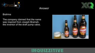 Brahma
The company claimed that the name
was inspired from Joseph Bramah,
the inventor of the draft pump valve.
Answer
 