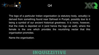 The logo of a particular Indian organisation (a statutory body, actually) is
derived from something found near Sahiwal in Punjab, possibly due to it
being a symbol of our ancient historical greatness. It is ironic, however,
that the male is depicted on it (and hence the logo as well), where the
female is the one which provides the nourishing nectar that this
organisation promotes.
Name the organisation.
Q4
 