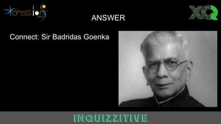 Answer
Connect: Sir Badridas Goenka
ANSWER
 