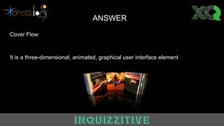 Answer
Cover Flow
It is a three-dimensional, animated, graphical user interface element
ANSWER
 