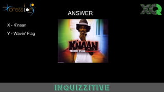Answer
X - K’naan
Y - Wavin’ Flag
ANSWER
 