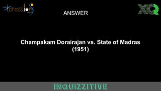 ANSWER
Champakam Dorairajan vs. State of Madras
(1951)
 
