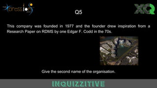 Q5
This company was founded in 1977 and the founder drew inspiration from a
Research Paper on RDMS by one Edgar F. Codd in the 70s.
Give the second name of the organisation.
 