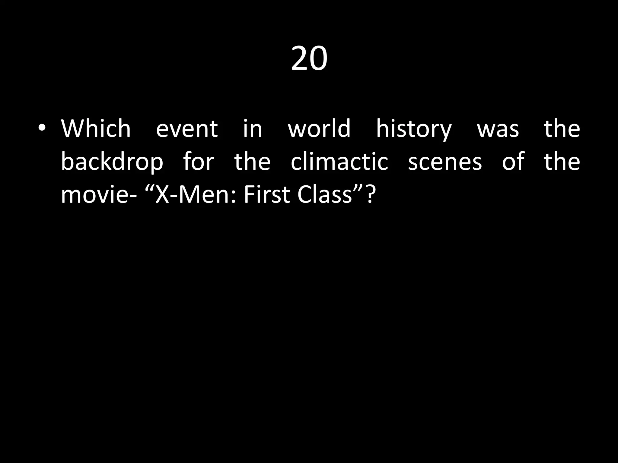 20
• Which event in world history was the
backdrop for the climactic scenes of the
movie- “X-Men: First Class”?
 