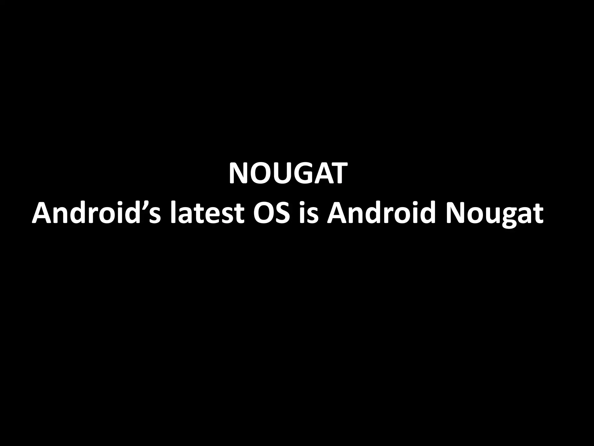 NOUGAT
Android’s latest OS is Android Nougat
 