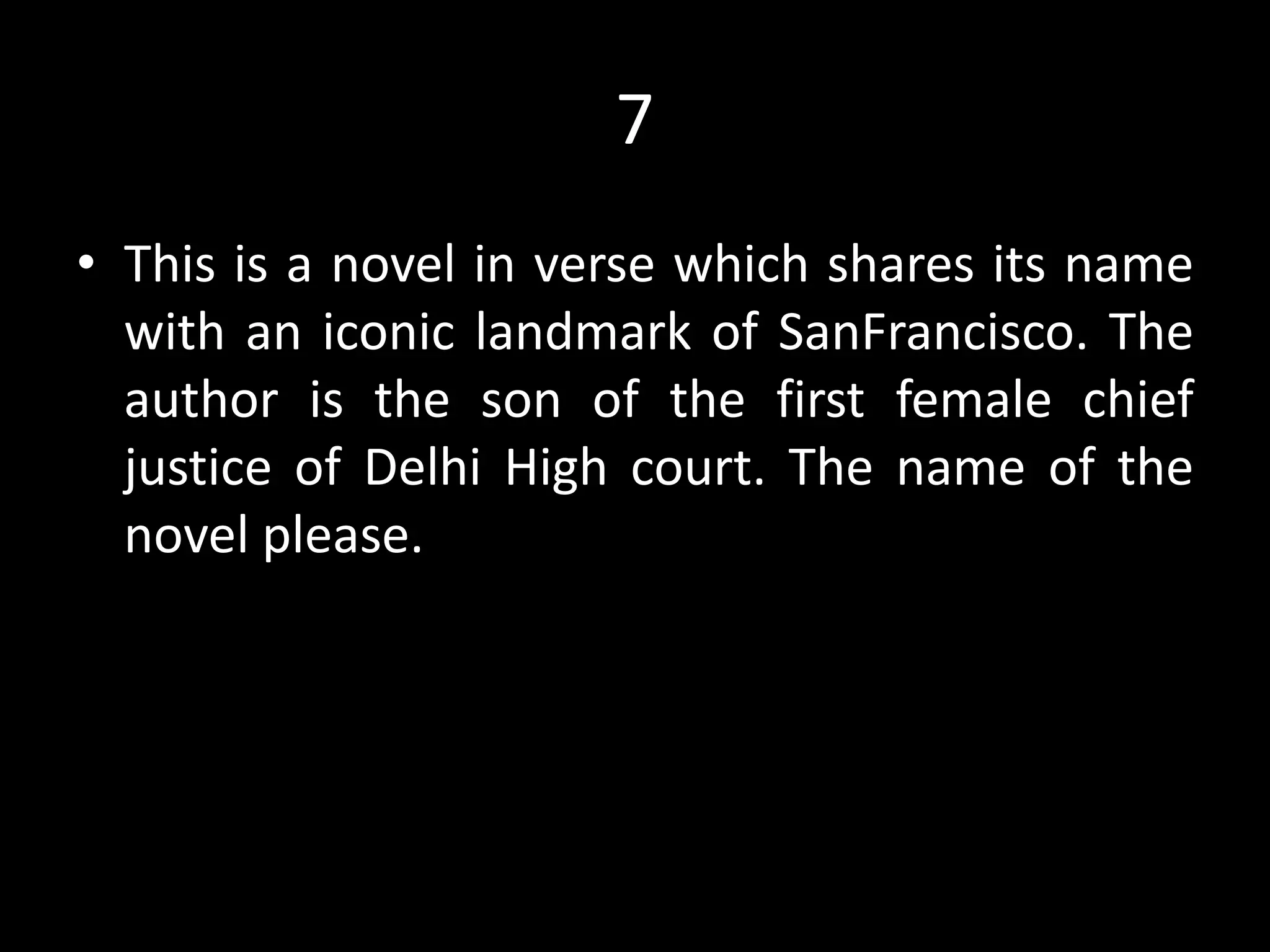 7
• This is a novel in verse which shares its name
with an iconic landmark of SanFrancisco. The
author is the son of the first female chief
justice of Delhi High court. The name of the
novel please.
 