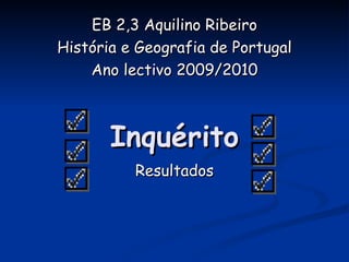 Inquérito EB 2,3 Aquilino Ribeiro História e Geografia de Portugal Ano lectivo 2009/2010 Resultados 