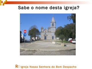 R:   Igreja Nossa Senhora do Bom Despacho Sabe o nome desta igreja? 