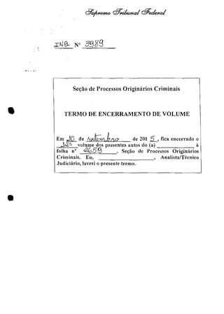 ...:, ". '.'
Ses:ăo de Processos Originărios Criminais
• TERMO DE ENCERRAMENTO DE VOLUME
Em ='0_ de ,~-wJ.k!t& de 201 2, tica encerrado o
J~volume dos presentes autos do (a) it
folha n" tf2059 , Se~ăo de Processos Originarios
Criminais. Eu, , Analista/Tecnico
Judiciărio, lavrei o presente termo.
•
 
