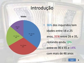 Introdução336% dos inquiridos tem idades entre 18 e 25 anos, 31% entre 26 e 35, restando ainda 19% entre os 36 e 45 e 14% com mais de 46 anosSair