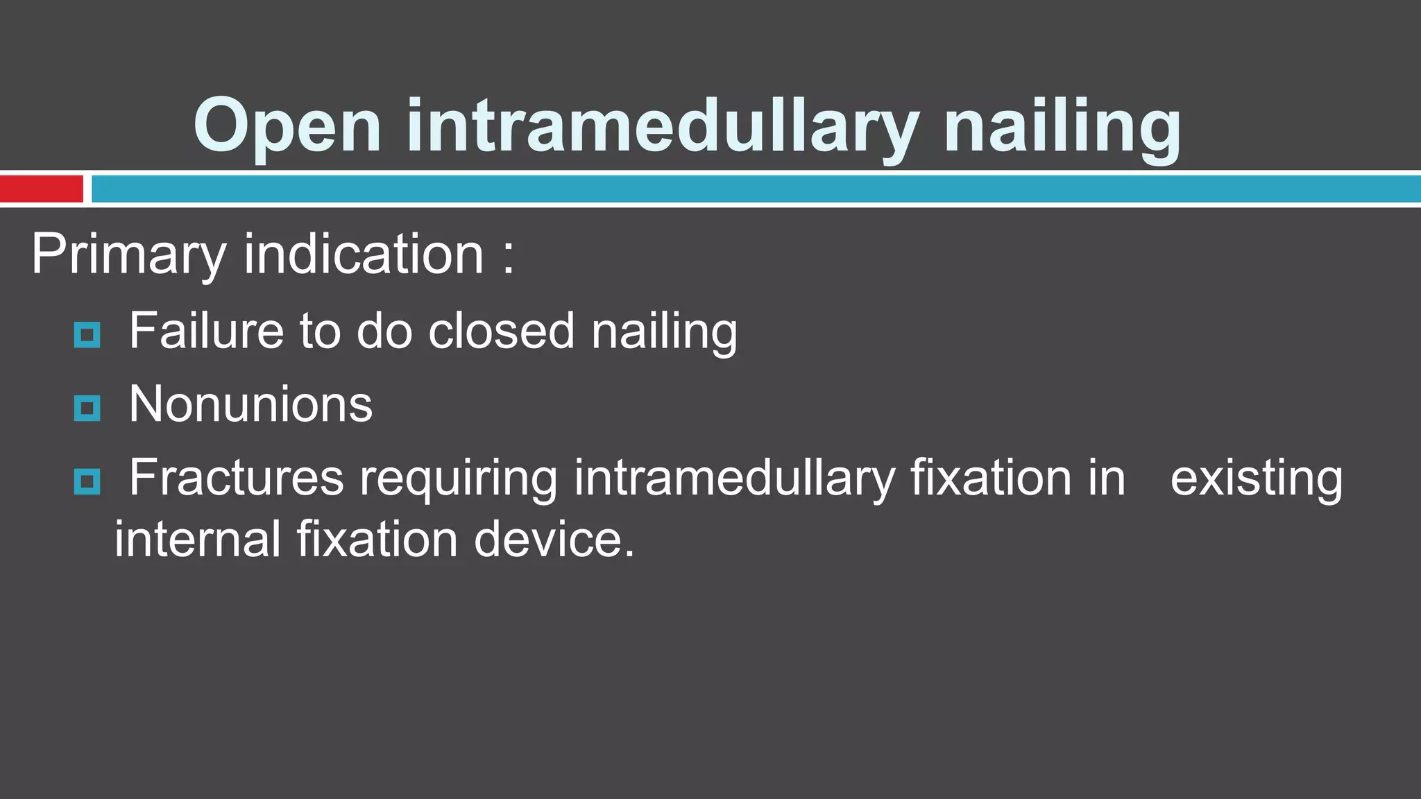 Open intramedullary nailing
Primary indication :
 Failure to do closed nailing
 Nonunions
 Fractures requiring intramedullary fixation in existing
internal fixation device.
 