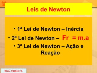 Leis de Newton


        • 1ª Lei de Newton – Inércia
   • 2ª Lei de Newton – Fr = m.a
      • 3ª Lei de Newton – Ação e
                  Reação


Prof. Valmiro T.
 