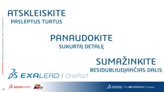 20
3DS.COM/SOLIDWORKS©DassaultSystèmes|ConfidentialInformation|4/10/2017|ref.:3DS_Document_2014
ATSKLEISKITE
PASLĖPTUS TURTUS
PANAUDOKITE
SUKURTĄ DETALĘ
SUMAŽINKITE
BESIDUBLIUOJANČIAS DALIS
 