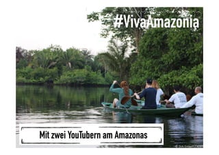 #vivaamazonia
#VivaAmazonia
Mit zwei YouTubern am Amazonas
©	
  Dirk	
  Embert	
  /	
  WWF	
  
 