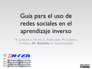Guía para el uso de
redes sociales en el
aprendizaje inverso
A. Calduch, L.Teruel, J.L. Poza­Lujan, M. Cabrera,
A.Albors, M. Rebollo, R. Díez­Somavilla
 