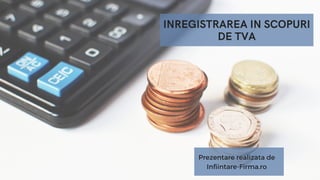 INREGISTRAREA IN SCOPURI
DE TVA
Prezentare realizata de
Infiintare-Firma.ro
 