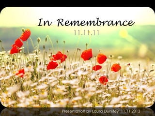 In Remembrance
11.11.11

Presentation by Laura Dunkley 11.11.2013

 