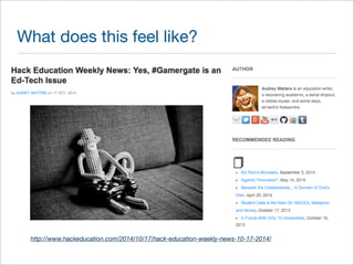 What does this feel like? 
http://www.hackeducation.com/2014/10/17/hack-education-weekly-news-10-17-2014/ 
 