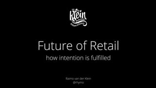 !
!
!
Raimo van der Klein
@rhymo
Future of Retail
how intention is fulﬁlled
 