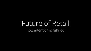 Future of Retail
how intention is fulﬁlled
 