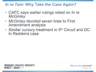 In re Tam: Why Take the Case Again?
• CAFC says earlier rulings relied on In re
McGinley
• McGinley devoted seven lines to First
Amendment analysis
• Similar cursory treatment in 5th Circuit and DC
in Redskins case
 