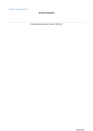 1.038, de 7 de junho de 2010.

                                            MICHIAKI HASHIMURA




                                © Copyright Receita Federal do Brasil - 26/01/2011




                                                                                     26/01/2011
 