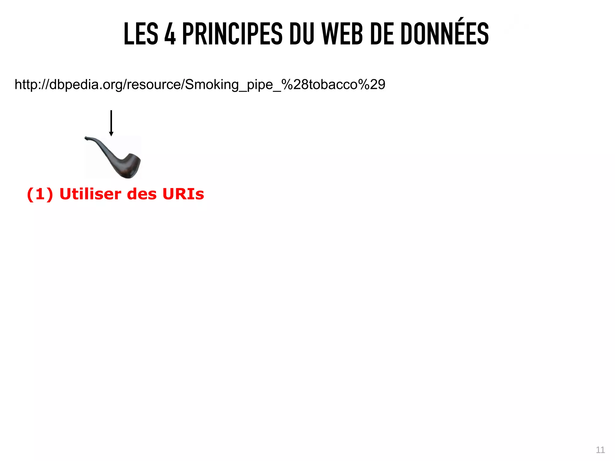 LES 4 PRINCIPES DU WEB DE DONNÉES
http://dbpedia.org/resource/Smoking_pipe_%28tobacco%29




 (1) Utiliser des URIs




                                                         11
 