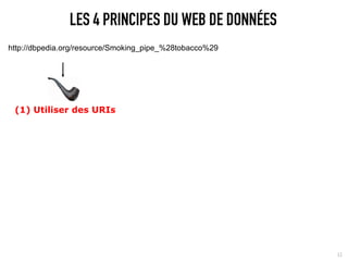 LES 4 PRINCIPES DU WEB DE DONNÉES
http://dbpedia.org/resource/Smoking_pipe_%28tobacco%29




 (1) Utiliser des URIs




                                                         11
 