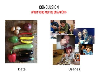 CONCLUSION
       (POUR VOUS METTRE EN APPÉTIT)




Data                                   Usages
 