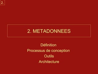 2.




     2. METADONNEES

            Définition
     Processus de conception
              Outils
           Architecture
 