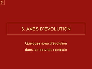 3.




     3. AXES D’EVOLUTION


      Quelques axes d’évolution
      dans ce nouveau contexte
 