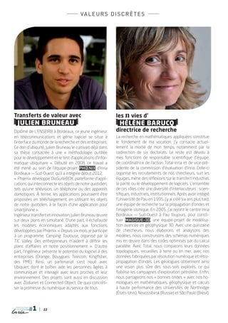 va l e u r s d i s c r è t e s




Transferts de valeur avec                                   les n vies d’
  JULIEN BRUNEAU                                              HÉLÈNE BARUCQ
Diplômé de l’Enseirb à Bordeaux, ce jeune ingénieur         directrice de recherche
en télécommunications et génie logiciel se situe à          La recherche en mathématiques appliquées constitue
l’interface du monde de la recherche et des entreprises.    le fondement de ma vocation. J’y consacre actuel-
Ce don d’ubiquité, Julien Bruneau le cultivait déjà dans    lement la moitié de mon temps, notamment par la
sa thèse consacrée à une « méthodologie outillée            codirection de six doctorats. Le reste est dévolu à
pour le développement et le test d’applications d’infor-    mes fonctions de responsable scientifique d’équipe,
matique ubiquitaire ». Débuté en 2008, ce travail a         de coordinatrice de l’action Total-Inria et de vice-pré-
été mené au sein de l’équipe-projet Phœnix d’Inria          sidente de la commission d’évaluation d’Inria. Celle-ci
Bordeaux — Sud-Ouest, qu’il a intégrée début 2012.          organise les recrutements de nos chercheurs, suit les
« Phœnix développe DiaSuiteBOX, plateforme d’appli-         équipes, mène des réflexions sur le transfert industriel,
cations qui interconnecte les objets de notre quotidien,    la parité ou le développement de logiciels. L’ensemble
tels qu’une télévision, un téléphone ou des appareils       de ces rôles crée une diversité d’interlocuteurs : scien-
domotiques. À terme, les applications pourraient être       tifiques, industriels, institutionnels. Après avoir intégré
proposées en téléchargement, en utilisant les objets        l’Université de Pau en 1995, j’y ai créé six ans plus tard,
de notre quotidien, à la façon d’une application pour       une équipe de recherche sur la propagation d’ondes et
smartphone ».                                               l’imagerie sismique. En 2005, j’ai rejoint le centre Inria
Ingénieur transfert et innovation, Julien Bruneau œuvre     Bordeaux — Sud-Ouest à Pau toujours, pour consti-
sur deux plans en simultané. D’une part, il échafaude       tuer Magique-3D, une équipe-projet de modélisa-
les modèles économiques adaptés aux fonctions               tion avancée en géophysique 3D. Avec une quinzaine
développées par Phœnix. « Depuis six mois, je participe     de chercheurs, nous élaborons et analysons des
à un programme, Camping Toulouse, organisé par la           modèles, nous construisons des schémas numériques
TIC Valley. Des entrepreneurs m’aident à définir les        mis en œuvre dans des codes optimisés par du calcul
plans d’affaires et notre positionnement  ». D’autre        parallèle. Avec Total, nous comparons leurs données
part, l’ingénieur présente le potentiel du logiciel à des   topologiques, recueillies à terre ou en mer, avec nos
entreprises (Orange, Bouygues Telecom, Kingfisher,          données fabriquées par résolution numérique et rétro-
des PME). Ainsi, un partenariat s’est noué avec             propagation d’ondes. Les géologues obtiennent ainsi
Ubiquiet, dont le boîtier aide les personnes âgées à        une vision plus sûre des sous-sols explorés, ce qui
communiquer et interagir avec leurs proches et leur         fiabilise les campagnes d’exploration pétrolière. Enfin,
environnement. Des projets sont aussi en discussion         nous partageons nos « bonnes ondes » avec nos ho-
avec Zodianet et Connected Object. De quoi concréti-        mologues en mathématiques, géophysique et calculs
ser la promesse du numérique au service de tous.            à haute performance des Universités de Northridge
                                                            (États-Unis), Novossibirsk (Russie) et São Paulo (Brésil).


 magazine
                 22
 