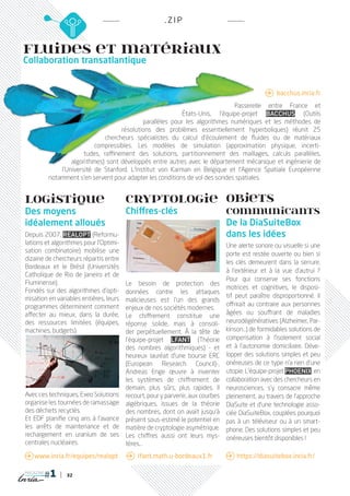 . Z IP


Fluides et matériaux
Collaboration transatlantique


                                                                                                	bacchus.inria.fr
                                                                                   Passerelle entre France et
                                                                États-Unis, l’équipe-projet Bacchus (Outils
                                                  parallèles pour les algorithmes numériques et les méthodes de
                                          résolutions des problèmes essentiellement hyperboliques) réunit 25
                                    chercheurs spécialistes du calcul d’écoulement de fluides ou de matériaux
                                compressibles. Les modèles de simulation (approximation physique, incerti-
                            tudes, raffinement des solutions, partitionnement des maillages, calculs parallèles,
	                      algorithmes) sont développés entre autres avec le département mécanique et ingénierie de
	                  l’Université de Stanford. L’Institut von Karman en Belgique et l’Agence Spatiale Européenne
	              notamment s’en servent pour adapter les conditions de vol des sondes spatiales.


    Logistique                              CRYPTOLOGiE Objets
    Des moyens                              Chiffres-clés                       communicants
    idéalement alloués                                                          De la DiaSuiteBox
    Depuis 2007, RealOpt (Reformu-                                              dans les idées
    lations et algorithmes pour l’Optimi-                                       Une alerte sonore ou visuelle si une
    sation combinatoire) mobilise une
                                                                                porte est restée ouverte ou bien si
    dizaine de chercheurs répartis entre
                                                                                les clés demeurent dans la serrure,
    Bordeaux et le Brésil (Universités
                                                                                à l’extérieur et à la vue d’autrui ?
    Catholique de Rio de Janeiro et de
                                                                                Pour qui conserve ses fonctions
    Fluminense).                        Le besoin de protection des
    Fondés sur des algorithmes d’opti-                                          motrices et cognitives, le disposi-
                                        données contre les attaques
    misation en variables entières, leurs                                       tif peut paraître disproportionné. Il
                                        malicieuses est l’un des grands
    programmes déterminent comment                                              offrirait au contraire aux personnes
                                        enjeux de nos sociétés modernes.
    affecter au mieux, dans la durée,                                           âgées ou souffrant de maladies
                                        Le chiffrement constitue une
    des ressources limitées (équipes,   réponse solide, mais à consoli-         neurodégénératives (Alzheimer, Par-
    machines, budgets).                 der perpétuellement. À la tête de       kinson...) de formidables solutions de
                                        l’équipe-projet Lfant (Théorie          compensation à l’isolement social
                                        des nombres algorithmiques) - et        et à l’autonomie domiciliaire. Déve-
                                        heureux lauréat d’une bourse ERC        lopper des solutions simples et peu
                                        (European Research Council)-,           onéreuses de ce type n’a rien d’une
                                        Andreas Enge œuvre à inventer           utopie. L’équipe-projet Phoenix, en
                                        les systèmes de chiffrement de          collaboration avec des chercheurs en
                                        demain, plus sûrs, plus rapides. Il     neurosciences, s’y consacre même
    Avec ces techniques, Exeo Solutions recourt, pour y parvenir, aux courbes   pleinement, au travers de l’approche
    organise les tournées de ramassage algébriques, issues de la théorie        DiaSuite et d’une technologie asso-
    des déchets recyclés.               des nombres, dont on avait jusqu’à      ciée DiaSuiteBox, couplées pourquoi
    Et EDF planifie cinq ans à l’avance présent sous-estimé le potentiel en     pas à un téléviseur ou à un smart-
    les arrêts de maintenance et de matière de cryptologie asymétrique.
                                                                                phone. Des solutions simples et peu
    rechargement en uranium de ses Les chiffres aussi ont leurs mys-
                                                                                onéreuses bientôt disponibles !
    centrales nucléaires.               tères...
     www.inria.fr/equipes/realopt           	lfant.math.u-bordeaux1.fr         https://diasuitebox.inria.fr/

    magazine
                     32
 