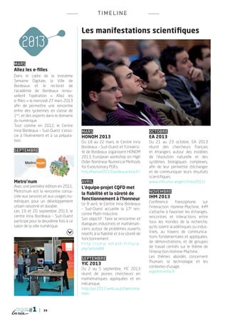TI M ELINE


                                       Les manifestations scientifiques



Mars
Allez les e-filles
Dans le cadre de la troisième
Semaine Digitale, la Ville de
Bordeaux et le rectorat de
l’académie de Bordeaux renou-
vellent l’opération «  Allez les
e-filles » le mercredi 27 mars 2013
afin de permettre une rencontre
entre des lycéennes en classe de
1ère, et des experts dans le domaine
du numérique.
Tout comme en 2012, le Centre
Inria Bordeaux – Sud-Ouest s’asso-     Mars                                               OCTOBRE
cie à l’événement et à sa prépara-     HONOM 2013                                         EA 2013
tion.                                  Du 18 au 22 mars, le Centre Inria                  Du 21 au 23 octobre, EA 2013
                                       Bordeaux – Sud-Ouest et l’Universi-                réunit des chercheurs français
Septembre                              té de Bordeaux organisent HONOM                    et étrangers autour des modèles
                                       2013, European workshop on High                    de l’évolution naturelle et des
                                       Order Nonlinear Numerical Methods                  systèmes biologiques complexes,
                                       for Evolutionary PDEs.                             afin de leur permettre d’échanger
                                       http://honom2013.bordeaux.inria.fr/                et de communiquer leurs résultats
                                                                                          scientifiques.
Metro’num                              AVRIL                                              www.info.univ-angers.fr/ea2011/
Avec une première édition en 2011,     L’équipe-projet CQFD met                            
Metro’num est la rencontre consa-                                                         NOVEMBRE
                                       la fiabilité et la sûreté de
crée aux services et aux usages nu-
                                       fonctionnement à l’honneur                         IHM 2013
mériques pour un développement                                                            Conférence       francophone    sur
                                       Le 8 avril, le Centre Inria Bordeaux
urbain raisonné et durable.                                                               l’Interaction Homme-Machine, IHM
                                       – Sud-Ouest accueille la 17e ren-
Les 19 et 20 septembre 2013, le                                                           s’attache à favoriser les échanges,
                                       contre Math-Industrie.
centre Inria Bordeaux – Sud-Ouest                                                         rencontres et interactions entre
                                       Son objectif : faire se rencontrer et
participe pour la deuxième fois à ce                                                      tous les mondes de la recherche,
                                       dialoguer, industriels et mathémati-
salon de la ville numérique.                                                              qu’ils soient académiques ou indus-
                                       ciens autour de problèmes ouverts
                                                                                          triels, au travers de communica-
                                       relatifs à la fiabilité et à la sûreté de
                                                                                          tions fondamentales et appliquées,
                                       fonctionnement.
                                                                                          de démonstrations, et de groupes
                                       ht t p : // s m a i . e m at h . f r / s p i p .
                                                                                          de travail centrés sur le thème de
                                       php?article84
                                                                                          l’Interaction Homme-Machine.
                                        
                                                                                          Les thèmes abordés concernent
                                       SEPTEMBRE
                                                                                          l’humain, la technologie et les
                                       YIC 2013
                                                                                          contextes d’usage.
                                       Du 2 au 5 septembre, YIC 2013
                                                                                          ergoihm.estia.fr
                                       réunit de jeunes chercheurs en
                                       mathématiques appliquées et en
                                       mécanique.
                                       http://yic2012.web.ua.pt/Welcome.
                                       html


 magazine
                  34
 