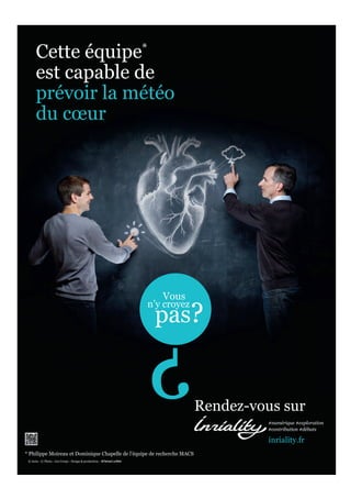 Cette équipe*
      est capable de
      prévoir la météo
      du cœur




                                                             Vous

                                                           pas?
                                                          n’y croyez




                                                                         Rendez-vous sur
                                                                                  #numérique #exploration
                                                                                  #contribution #débats

                                                                                   inriality.fr
* Philippe Moireau et Dominique Chapelle de l’équipe de recherche MACS
 © Inria - © Photo : Léa Crespi - Design & production :
 