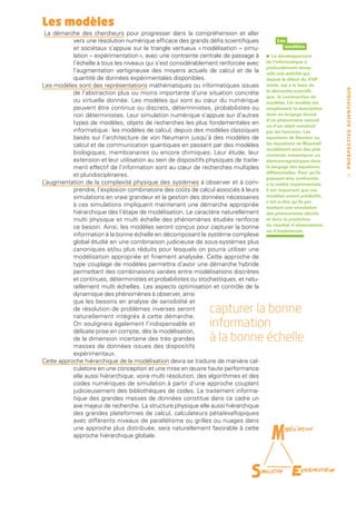 Les modèles
 La démarche des chercheurs pour progresser dans la compréhension et aller
           vers une résolution numérique efficace des grands défis scientifiques            Les
           et sociétaux s’appuie sur le triangle vertueux « modélisation – simu-               modèles

           lation – expérimentation », avec une contrainte centrale de passage à       •   Le développement
           l’échelle à tous les niveaux qui s’est considérablement renforcée avec      de l’informatique a
                                                                                       profondément renou-
           l’augmentation vertigineuse des moyens actuels de calcul et de la           velé une activité qui,
           quantité de données expérimentales disponibles.                             depuis le début du XVIIe
Les modèles sont des représentations mathématiques ou informatiques issues             siècle, est à la base de




                                                                                                                      PROSPECTIVE SCIENTIFIQUE
                                                                                       la démarche scientifi-
           de l’abstraction plus ou moins importante d’une situation concrète
                                                                                       que : la construction de
           ou virtuelle donnée. Les modèles qui sont au cœur du numérique              modèles. Un modèle est
           peuvent être continus ou discrets, déterministes, probabilistes ou          simplement la description
           non déterministes. Leur simulation numérique s’appuie sur d’autres          dans un langage donné
                                                                                       d’un phénomène naturel
           types de modèles, objets de recherches les plus fondamentales en            ou d’un objet construit
           informatique : les modèles de calcul, depuis des modèles classiques         par les hommes. Les
           basés sur l’architecture de von Neumann jusqu’à des modèles de              équations de Newton ou
           calcul et de communication quantiques en passant par des modèles            les équations de Maxwell
                                                                                       modélisent ainsi des phé-
           biologiques, membranaires ou encore chimiques. Leur étude, leur             nomènes mécaniques ou
           extension et leur utilisation au sein de dispositifs physiques de traite-   électromagnétiques dans
           ment effectif de l’information sont au cœur de recherches multiples         le langage des équations
                                                                                       différentielles. Pour qu’ils
           et pluridisciplinaires.                                                                                      17
                                                                                       puissent être confrontés
L’augmentation de la complexité physique des systèmes à observer et à com-             à la réalité expérimentale,
           prendre, l’explosion combinatoire des coûts de calcul associés à leurs      il est important que ces
           simulations en vraie grandeur et la gestion des données nécessaires         modèles soient prédictifs,
                                                                                       c’est-à-dire qu’ils per­
           à ces simulations impliquent maintenant une démarche appropriée             mettent une simulation
           hiérarchique dès l’étape de modélisation. Le caractère naturellement        des phénomènes décrits
           multi physique et multi échelle des phénomènes étudiés renforce             et donc la prédiction
                                                                                       du résultat d’observations
           ce besoin. Ainsi, les modèles seront conçus pour capturer la bonne
                                                                                       ou d’expériences.
           information à la bonne échelle en décomposant le système complexe
           global étudié en une combinaison judicieuse de sous-systèmes plus
           canoniques et/ou plus réduits pour lesquels on pourra utiliser une
           modélisation appropriée et finement analysée. Cette approche de
           type couplage de modèles permettra d’avoir une démarche hybride
           permettant des combinaisons variées entre modélisations discrètes
           et continues, déterministes et probabilistes ou stochastiques, et natu-
           rellement multi échelles. Les aspects optimisation et contrôle de la
           dynamique des phénomènes à observer, ainsi
           que les besoins en analyse de sensibilité et
           de résolution de problèmes inverses seront
           naturellement intégrés à cette démarche.
                                                                capturer la bonne
           On soulignera également l’indispensable et
           délicate prise en compte, dès la modélisation,
                                                                information
           de la dimension incertaine des très grandes          à la bonne échelle
           masses de données issues des dispositifs
           expérimentaux.
Cette approche hiérarchique de la modélisation devra se traduire de manière cal-
           culatoire en une conception et une mise en œuvre haute performance
           elle aussi hiérarchique, voire multi résolution, des algorithmes et des
           codes numériques de simulation à partir d’une approche couplant
           judicieusement des bibliothèques de codes. Le traitement informa-
           tique des grandes masses de données constitue dans ce cadre un
           axe majeur de recherche. La structure physique elle aussi hiérarchique
           des grandes plateformes de calcul, calculateurs péta/exaflopiques
           avec différents niveaux de parallélisme ou grilles ou nuages dans
           une approche plus distribuée, sera naturellement favorable à cette
           approche hiérarchique globale.
 