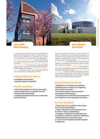 O B J E C T I F S ST R AT É G I Q U E S D ’ I N R I A
Inria Lille –                                                                                                 Inria Nancy –
Nord Europe                                                                                                   Grand-Est                                45




Le centre de recherche Inria de Lille a été créé en 2008 et est               Le centre de recherche Inria Nancy – Grand Est a été créé en
implanté à Lille et Amsterdam. En 2012, il implique 305 person-               1986 et est implanté à Nancy, Strasbourg, Metz, Besançon et
nes (dont 265 scientifiques), 155 rémunérées par Inria (dont                  Sarrebruck. En 2012, il implique 445 personnes (dont 375 scien-
115 scientifiques) et 12 équipes-projets y sont développées. •                tifiques), 210 rémunérées par Inria (dont 160 scientifiques) et
Les partenaires académiques du centre sont le CWI, l’Université               22 équipes-projets y sont développées. • Les partenaires aca-
Lille 1, l’Université Lille 2, l’Université Lille 3, l’Ecole Centrale Lille   démiques du centre sont l’Université de Lorraine, l’Université de
et le CNRS. • Le centre travaille en collaboration étroite avec les           Strasbourg, l’Université de Franche-Comté, le CNRS et le Max-
pôles de compétitivité Picom (industries du commerce) et MAUD                 Planck-Institut für Informatik. • Le centre travaille en collabo-
(matériaux) ainsi que les pôles d’excellence Pôle Ubiquitaire /               ration étroite avec les pôles de compétitivité Materalia, Pôle Fi-
EuraTechnologies et Pôle Images. • Ses principaux partenaires                 bres, Hydreos, Alsace Biovalley, Véhicule du Futur (en Région) et
industriels sont Auchan, Alcatel Lucent, Etinéo, Atos Worldline               System@TIC, Minalogic (hors Région). • Ses principaux partenai-
France Telecom, Idées-3COM, Oxylane, SAP, Thalès.                             res industriels sont Alcatel-Lucent, Crédit Agricole, EADS, EDF,
                                                                              France Télécom, GDF Suez, General Electric, IBM, PSA, Siemens,
                                                                              Thalès et Acapela, Allegorithmic, ARC Informatique, Artefacto,
Principaux thèmes de recherche                                                Diatélic, eRocca, Fireflies, Smartesting, XWiki SAS.

• Intelligence des données ;
• Systèmes logiciels adaptatifs.
                                                                              Principaux thèmes de recherche
                                                                              • Modélisation et simulation de systèmes
Priorités scientifiques
                                                                              complexes pour les sciences de l’ingénieur
• Internet des données et Internet des objets ;                               et les sciences du vivant ;
• Génie logiciel pour les systèmes éternels ;                                 • Sécurité et sûreté de fonctionnement
• Modèle patient dynamique ;                                                  des systèmes informatiques ;
• Couplage perception/action pour l’interaction                               • Compréhension et émulation des mécanismes
homme-machine.                                                                de la cognition et de la perception humaines.


                                                                              Priorités scientifiques
                                                                              • Impact dans la vie quotidienne des enjeux
                                                                              de la sécurité informatique ;
                                                                              • Image, robotique et instrumentation pour
                                                                              la santé et l’aide à la dépendance ;
                                                                              • Couplage et intégration de méthodes pour
                                                                              la résolution avancée en ingénierie numérique ;
                                                                              • Modélisation de connaissances pour
                                                                              la construction de logiciels éducatifs adaptés
                                                                              à l’apprenant.
 