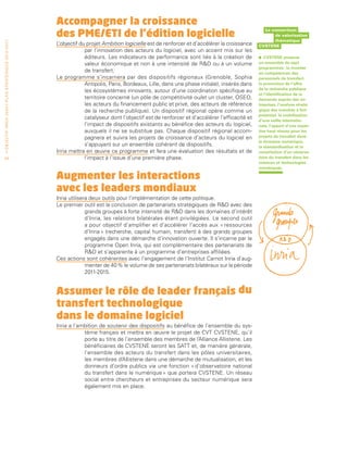 Accompagner la croissance
                                                                                 des PME/ETI de l’édition logicielle
                                                                                                                                                                             Le consortium
                                                                                                                                                                                 de valorisation
                                                                                                                                                                                 thématique
• O b j e c t i f I n r i a 2 0 2 0 • P l a n st r at é g i qu e 2 013 – 2 017




                                                                                 L’objectif du projet Ambition logicielle est de renforcer et d’accélérer la croissance    CVSTENE
                                                                                              par l’innovation des acteurs du logiciel, avec un accent mis sur les
                                                                                              éditeurs. Les indicateurs de performance sont liés à la création de          •   CVSTENE propose
                                                                                              valeur économique et non à une intensité de RD ou à un volume               un ensemble de sept
                                                                                                                                                                           programmes : la montée
                                                                                              de transfert.                                                                en compétences des
                                                                                 Le programme s’incarnera par des dispositifs régionaux (Grenoble, Sophia                  personnels de transfert,
                                                                                              Antipolis, Paris, Bordeaux, Lille, dans une phase initiale), insérés dans    la promotion de l’offre
                                                                                                                                                                           de la recherche publique
                                                                                              les écosystèmes innovants, autour d’une coordination spécifique au
                                                                                                                                                                           et l’identification de la
                                                                                              territoire concerné (un pôle de compétitivité ou/et un cluster, OSEO,        demande auprès des en-
                                                                                              les acteurs du financement public et privé, des acteurs de référence         treprises, l’analyse straté-
                                                                                              de la recherche publique). Un dispositif régional opère comme un             gique des marchés à fort
                                                                                                                                                                           potentiel, la mobilisation
                                                                                              catalyseur dont l’objectif est de renforcer et d’accélérer l’efficacité et   d’une veille internatio-
                                                                                              l’impact de dispositifs existants au bénéfice des acteurs du logiciel,       nale, l’apport d’une exper-
                                                                                              auxquels il ne se substitue pas. Chaque dispositif régional accom-           tise haut niveau pour les
                                                                                              pagnera et suivra les projets de croissance d’acteurs du logiciel en         projets de transfert dans
                                                                                                                                                                           le domaine numérique,
                                                                                              s’appuyant sur un ensemble cohérent de dispositifs.                          la standardisation et la
                                                                                 Inria mettra en œuvre ce programme et fera une évaluation des résultats et de             constitution d’un observa-
 54                                                                                           l’impact à l’issue d’une première phase.                                     toire du transfert dans les
                                                                                                                                                                           sciences et technologies
                                                                                                                                                                           numériques.

                                                                                 Augmenter les interactions
                                                                                 avec les leaders mondiaux
                                                                                 Inria utilisera deux outils pour l’implémentation de cette politique.
                                                                                 Le premier outil est la conclusion de partenariats stratégiques de RD avec des
                                                                                               grands groupes à forte intensité de RD dans les domaines d’intérêt
                                                                                               d’Inria, les relations bilatérales étant privilégiées. Le second outil
                                                                                               a pour objectif d’amplifier et d’accélérer l’accès aux « ressources
                                                                                               d’Inria » (recherche, capital humain, transfert) à des grands groupes
                                                                                               engagés dans une démarche d’innovation ouverte. Il s’incarne par le
                                                                                               programme Open Inria, qui est complémentaire des partenariats de
                                                                                               RD et s’apparente à un programme d’entreprises affiliées.
                                                                                 Ces actions sont cohérentes avec l’engagement de l’Institut Carnot Inria d’aug-
                                                                                               menter de 40 % le volume de ses partenariats bilatéraux sur la période
                                                                                               2011-2015.


                                                                                 Assumer le rôle de leader français du
                                                                                 transfert technologique
                                                                                 dans le domaine logiciel
                                                                                 Inria a l’ambition de soutenir des dispositifs au bénéfice de l’ensemble du sys-
                                                                                             tème français et mettra en œuvre le projet de CVT CVSTENE, qu’il
                                                                                             porte au titre de l’ensemble des membres de l’Alliance Allistene. Les
                                                                                             bénéficiaires de CVSTENE seront les SATT et, de manière générale,
                                                                                             l’ensemble des acteurs du transfert dans les pôles universitaires,
                                                                                             les membres d‘Allistene dans une démarche de mutualisation, et les
                                                                                             donneurs d’ordre publics via une fonction « d’observatoire national
                                                                                             du transfert dans le numérique » que portera CVSTENE. Un réseau
                                                                                             social entre chercheurs et entreprises du secteur numérique sera
                                                                                             également mis en place.
 