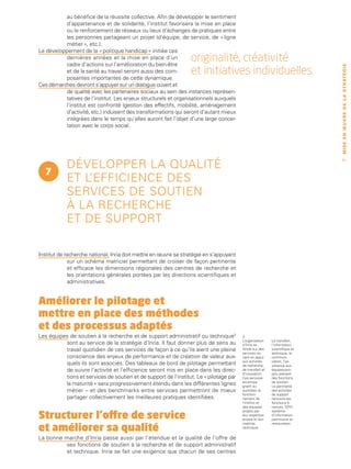 au bénéfice de la réussite collective. Afin de développer le sentiment
          d’appartenance et de solidarité, l’institut favorisera la mise en place
          ou le renforcement de réseaux ou lieux d’échanges de pratiques entre
          les personnes partageant un projet (d’équipe, de service, de « ligne
          métier », etc.).
Le développement de la « politique handicap » initiée ces
          dernières années et la mise en place d’un
          cadre d’actions sur l’amélioration du bien-être
                                                                 originalité, créativité
                                                                 et initiatives individuelles




                                                                                                                            M I S E E N Œ U V R E D E L A ST R AT É G I E
          et de la santé au travail seront aussi des com-
          posantes importantes de cette dynamique.
Ces démarches devront s’appuyer sur un dialogue ouvert et
          de qualité avec les partenaires sociaux au sein des instances représen-
          tatives de l’institut. Les enjeux structurels et organisationnels auxquels
          l’institut est confronté (gestion des effectifs, mobilité, aménagement
          d’activité, etc.) induisent des transformations qui seront d’autant mieux
          intégrées dans le temps qu’elles auront fait l’objet d’une large concer-
          tation avec le corps social.




            Développer la qualité
                                                                                                                                61


  7
            et l’efficience des
            services de soutien
            à la recherche
            et de support

Institut de recherche national, Inria doit mettre en œuvre sa stratégie en s’appuyant
             sur un schéma matriciel permettant de croiser de façon pertinente
             et efficace les dimensions régionales des centres de recherche et
             les orientations générales portées par les directions scientifiques et
             administratives.


Améliorer le pilotage et
mettre en place des méthodes
et des processus adaptés
Les équipes de soutien à la recherche et de support administratif ou technique3         3.
                                                                                        L’organisation    Le transfert,
          sont au service de la stratégie d’Inria. Il faut donner plus de sens au       d’Inria se        l’information
          travail quotidien de ces services de façon à ce qu’ils aient une pleine       fonde sur des     scientifique et
                                                                                        services ve-      technique, la
          conscience des enjeux de performance et de création de valeur aux-            nant en appui     communi-
                                                                                        aux activités     cation, l’as-
          quels ils sont associés. Des tableaux de bord de pilotage permettant          de recherche,     sistance aux
          de suivre l’activité et l’efficience seront mis en place dans les direc-      de transfert et   équipes-pro-
                                                                                        d’innovation.     jets relèvent
          tions et services de soutien et de support de l’institut. Le « pilotage par   Ces services      des fonctions
                                                                                        accompa-          de soutien.
          la maturité » sera progressivement étendu dans les différentes lignes         gnent au          Le périmètre
          métier – et des benchmarks entre services permettront de mieux                quotidien le      des activités
                                                                                        fonction-         de support
          partager collectivement les meilleures pratiques identifiées.                 nement de         recouvre les
                                                                                        l’institut et     fonctions fi-
                                                                                        des équipes-      nances, GRH,

Structurer l’offre de service
                                                                                        projets par       système
                                                                                        leur expertise    d’information,
                                                                                        propre et leur    patrimoine et

et améliorer sa qualité
                                                                                        maîtrise          restauration.
                                                                                        technique.


La bonne marche d’Inria passe aussi par l’étendue et la qualité de l’offre de
         ses fonctions de soutien à la recherche et de support administratif
         et technique. Inria se fait une exigence que chacun de ses centres
 