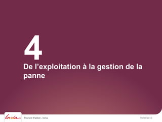 Florent Paillot - Inria 19/06/2013
De l’exploitation à la gestion de la
panne
4
 