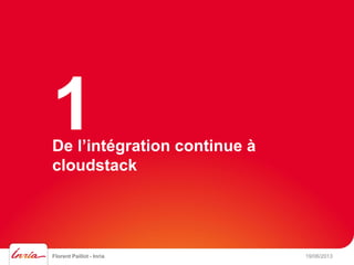 De l’intégration continue à
cloudstack
Florent Paillot - Inria 19/06/2013
1
 