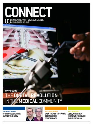 CONNECT
  03      INNOVATING WITH DIGITAL SCIENCE
          // NOVEMBER 2012




   07// FOCUS
   THE DIGITAL REVOLUTION
   IN THE MEDICAL COMMUNITY
03// NEWS BRIEFS                            05 // DECRYPTION      10 // INITIATIVES
AMBITION LOGICIELLE:                        OPEN SOURCE SOFTWARE: OSEO, A PARTNER
SUPPORTING SMEs                             BOOSTING SME          IN GROWTH THROUGH
                                            PERFORMANCE           THE ISI PROGRAM
 