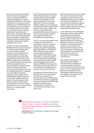 Quantum computing has long been
a race for more processing power:
number of qubits, gate fidelity,
mastering cryogenics. This way of
looking at the problem is not entirely
mistaken, but it can obscure what is
really going on in the field today. The
real competition has now shifted to
the software platforms. Compilers,
error correction engines, runtimes,
hybridisation tools using high-
performance computing capabilities:
these are the layers where standards
are set, allowing for transferability
between systems architectures and
creating or avoiding technological
dependencies for users.
AI offers an interesting precedent.
NVIDIA's dominance was built not just
on the performance of their GPUs,
but also on CUDA, a software
ecosystem which has become the
de facto standard in the domain,
something which goes above and
beyond the technical superiority of
NVIDIA's accelerators compared with
the competition. Quantum computing
will have its CUDA moment. In
February 2026 China released Origin
Pilot OS, claimed to be the first
quantum operating system which can
be installed locally and is compatible
with three different hardware
approaches. This strategy mirrors
what DeepSeek sought to do for AI:
to dominate integration layers by
means of an open approach, while
Western players are still arguing
over the governance of their various
standards. This is not a mere technical
detail. It is an act of strategic
positioning.
The European paradox is well known:
We’re strong on research, strong on
hardware (over 50% of the global
market, shared between around
twenty startups), but structurally
weak when it comes to building
software platforms. Europe produces
fundamental IP; others acquire that IP
and control the way it creates value.
Without a shared, effectively-
governed software layer, and patience
from Europe's capitals, European
technological diversity risks
descending into fragmentation.
This firm conviction has guided Inria's
strategy since 2019: Quantum
sovereignty is not just a matter for
physics labs; it's about compilers,
quantum programming languages,
hybrid HPC-quantum architectures.
Within the last six years we have
launched eight project teams
spanning the whole software stack,
multiplied our permanent staff by
five, formed industrial partnerships
with national startups (Alice  Bob,
Quandela, Qobly), and co-led the
Quantum PEPR, the HQI programme
and the QLoopchallenge: a coherent
chain has been consolidated, from
research through to tech transfer.
But operating at national level is not
enough. That's why Inria has taken
the initiative, with partners in
Germany, Denmark, the Netherlands
and Finland, to propose a coordinated
response to the American DARPA-QBI
programme, based on open
roadmapping, coordination in
uncertain times, and open source
governance.
Openness must not be used as an alibi
for industrial immobilism, and open
standards must be backed up with
certified distribution, proper support
and cloud-HPC integration. That's
how scikit-learn has become a global
platform, rather than just another
research project. Quantum computing
needs to follow the same path.
In the meantime, Inria is developing
bilateral partnerships with leading
institutions: Simula in Norway,
the Novo Nordisk Foundation in
Denmark, IQM in Finland, CWI in the
Netherlands and the University of
Waterloo in Canada, as well as CQT in
Singapore. These cooperations are
driven by a core conviction: the
standards which will structure the
future of quantum computing need
to be negotiated now, and scientific
influence only counts if it is
translated into real, binding
commitments.
The window of opportunity is still
open. No quantum software
architecture has emerged as the
universal standard, yet. But the
choices made in the next two or three
years, in terms of standards, API and
governance, will determine the
technological dependencies of the
next decade. Inria intends to have
a say in those choices.
Quantum sovereignty is not just a matter for
physics labs; it's about compilers, quantum
programming languages, hybrid HPC-quantum
architectures.
Neil Abroug, Director of the Quantum programme at the Digital
Programmes Agency
9 / ANNUAL REPORT 2025
 