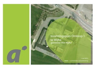 1 mei 2012 
amer / ruimtelijke ontwikkeling 
gemeente Olst-Wijhe 
Inrichtingsplan Omloop 1 
te Wijhe  