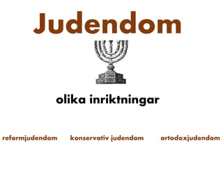 Judendom
olika inriktningar
reformjudendom konservativ judendom ortodoxjudendom
 